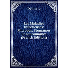 

Книга Les Maladies Infectieuses: Microbes, Ptomaïnes Et Leucomaïnes