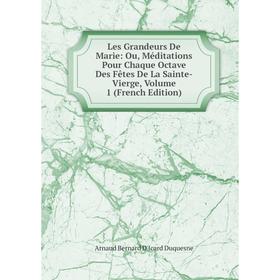 

Книга Les Grandeurs De Marie: Ou, Méditations Pour Chaque Octave Des Fêtes De La Sainte-Vierge, Volume 1