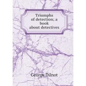 

Книга Triumphs of detection; a book about detectives