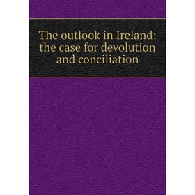

Книга The outlook in Ireland: the case for devolution and conciliation