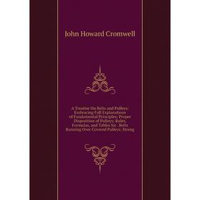 

Книга A Treatise On Belts and Pulleys: Embracing Full Explanations of Fundamental Principles; Proper Disposition of Pulleys; Rules, Formulas, and Tabl
