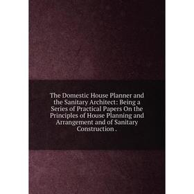 

Книга The Domestic House Planner and the Sanitary Architect