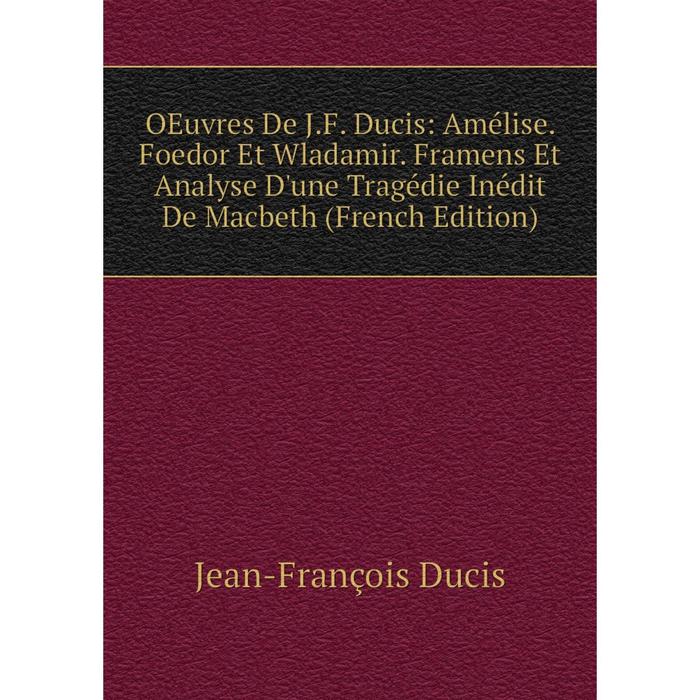 фото Книга oeuvres de jf ducis: amélise foedor et wladamir framens et analyse d'une tragédie inédit de macbeth nobel press