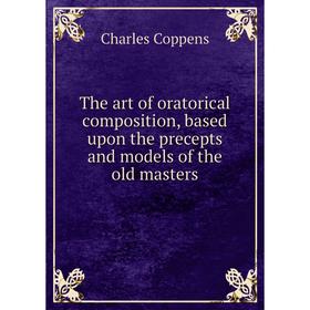 

Книга The art of oratorical composition, based upon the precepts and models of the old masters