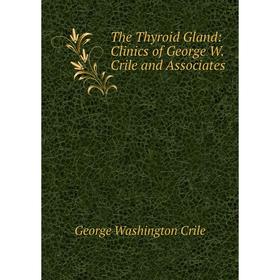 

Книга The Thyroid Gland: Clinics of George W. Crile and Associates
