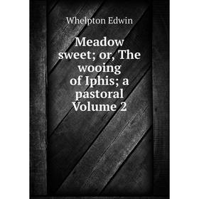 

Книга Meadow sweet; or the wooing of Iphis; a pastoral Volume 2