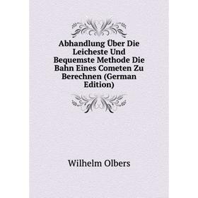 

Книга Abhandlung Über Die Leicheste Und Bequemste Methode Die Bahn Eines Cometen Zu Berechnen (German Edition)