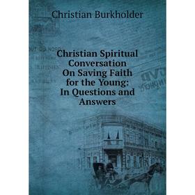 

Книга Christian Spiritual Conversation On Saving Faith for the Young: In Questions and Answers