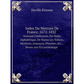 

Книга Index Du Mercure De France, 1672-1832 Donnant L'indication, Par Ordre Alphabétique, De Toutes Les Notices, Mentions, Annonces, Planches, Etc