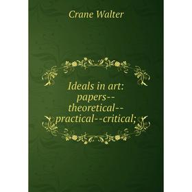 

Книга Ideals in art: papers-theoretical-practical-critical