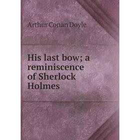 

Книга His last bow; a reminiscence of Sherlock Holmes