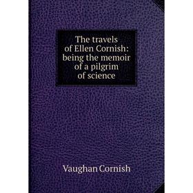 

Книга The travels of Ellen Cornish: being the memoir of a pilgrim of science