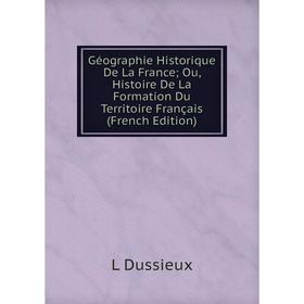 

Книга Géographie Historique De La France; Ou, Histoire De La Formation Du Territoire Français (French Edition)