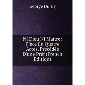 

Книга Ni Dieu Ni Maître: Pièce En Quatre Actes, Précédée D'une Préf