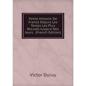 

Книга Petite Histoire De France Depuis Les Temps Les Plus Reculés Jusqu'a Nos Jours. (French Edition)