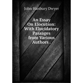 

Книга An Essay On Elocution: With Elucidatory Passages from Various Authors.