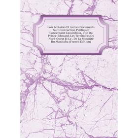 

Книга Lois Scolaires Et Autres Documents Sur L'instruction Publique: Concernant L'assiniboia, L'ile Du Prince-Edouard, Les Territoires Du Nord-Ouest E