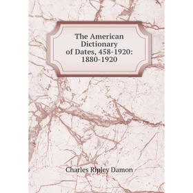 

Книга The American Dictionary of Dates, 458-1920: 1880-1920