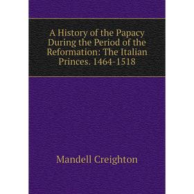 

Книга A History of the Papacy During the Period of the Reformation: The Italian Princes. 1464-1518
