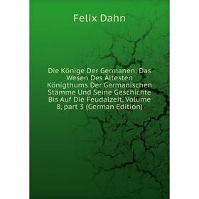 

Книга Die Könige Der Germanen: Das Wesen Des Ältesten Königthums Der Germanischen Stämme Und Seine Geschichte Bis Auf Die Feudalzeit, Vol 8, part 3