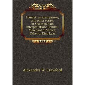 

Книга Hamlet, an ideal prince, and other essays in Shakesperean interpretation: Hamlet; Merchant of Venice; Othello; King Lear