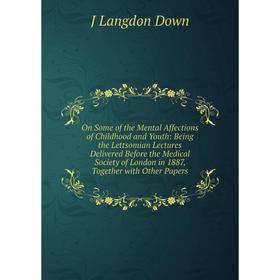 

Книга On Some of the Mental Affections of Childhood and Youth: Being the Lettsomian Lectures Delivered Before the Medical Society of London in 1887, T