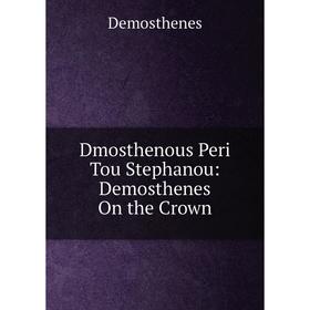 

Книга Dmosthenous Peri Tou Stephanou: Demosthenes On the Crown