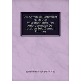 

Книга Der Gymnasialunterricht Nach Den Wissenschaftlichen Anforderungen Der Jetzigen Zeit (German Edition)
