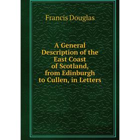

Книга A General Description of the East Coast of Scotland, from Edinburgh to Cullen, in Letters