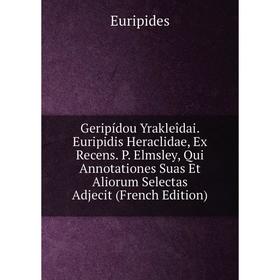 

Книга Geripídou Yrakleîdai. Euripidis Heraclidae, Ex Recens. P. Elmsley, Qui Annotationes Suas Et Aliorum Selectas Adjecit (French Edition)