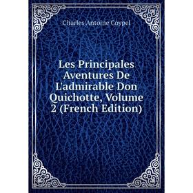 

Книга Les Principales Aventures De L'admirable Don Quichotte, Volume 2