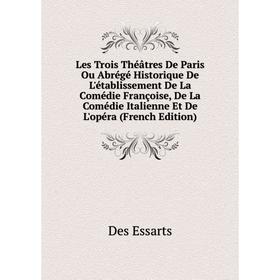 

Книга Les Trois Théâtres De Paris Ou Abrégé Historique De L'établissement De La Comédie Françoise, De La Comédie Italienne Et De L'opéra