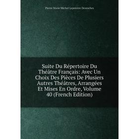 

Книга Suite Du Répertoire Du Théâtre Français: Avec Un Choix Des Pièces De Plusiers Autres Théâtres, Arrangées Et Mises En Ordre, Vol 40
