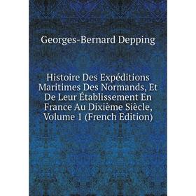 

Книга Histoire Des Expéditions Maritimes Des Normands, Et De Leur Établissement En France Au Dixième Siècle, Volume 1 (French Edition)