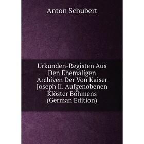 

Книга Urkunden-Registen Aus Den Ehemaligen Archiven Der Von Kaiser Joseph Ii. Aufgenobenen Klöster Böhmens (German Edition)