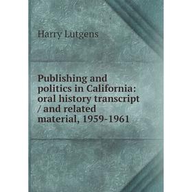 

Книга Publishing and politics in California: oral history transcript/ and related material, 1959-1961