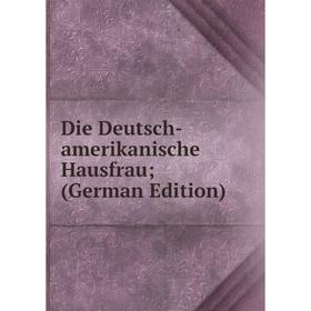 

Книга Die Deutsch-amerikanische Hausfrau; (German Edition)