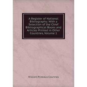 

Книга A Register of National Bibliography: With a Selection of the Chief Bibliographical Books and Articles Printed in Other Countries, Volume 1