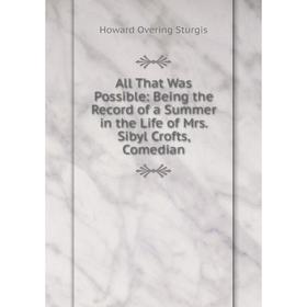

Книга All That Was Possible: Being the Record of a Summer in the Life of Mrs. Sibyl Crofts, Comedian