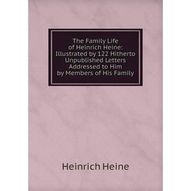 

Книга The Family Life of Heinrich Heine: Illustrated by 122 Hitherto Unpublished Letters Addressed to Him by Members of His Family