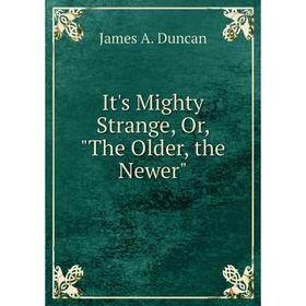 

Книга It's Mighty Strange, Or, The Older, the Newer