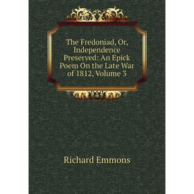 

Книга The Fredoniad, Or, Independence Preserved: An Epick Poem On the Late War of 1812, Volume 3