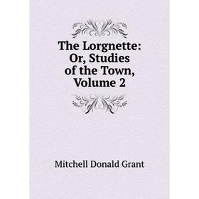 

Книга The Lorgnette: Or, Studies of the Town, Volume 2