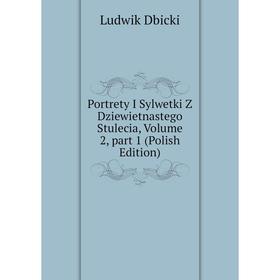 

Книга Portrety I Sylwetki Z Dziewietnastego Stulecia, Volume 2, part 1 (Polish Edition)