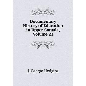 

Книга Documentary History of Education in Upper Canada, Volume 21