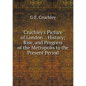 

Книга Cruchley's Picture of London.: History; Rise, and Progress of the Metropolis to the Present Period