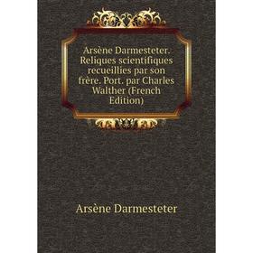 

Книга Arsène Darmesteter. Reliques scientifiques recueillies par son frère. Port. par Charles Walther (French Edition)