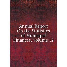 

Книга Annual Report On the Statistics of Municipal Finances, Volume 12