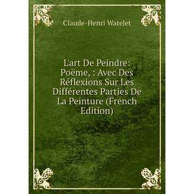 

Книга L'art De Peindre: Poëme: Avec Des Réflexions Sur Les Différentes Parties De La Peinture