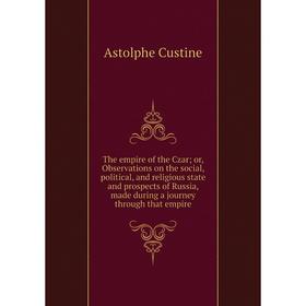 

Книга The empire of the Czar; Observations on the social, political, and religious state and prospects of Russia, made during a journey through that e